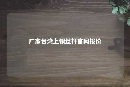 厂家台湾上银丝杆官网报价 